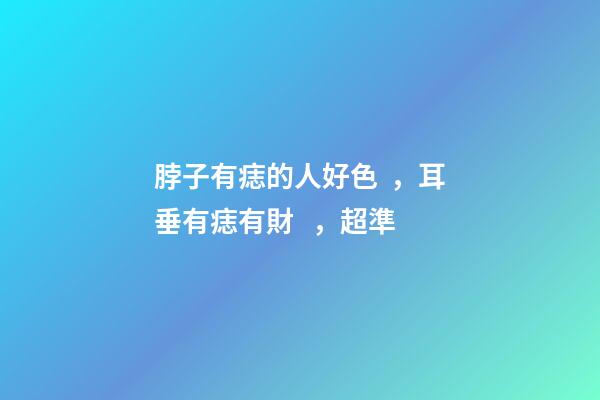 脖子有痣的人好色，耳垂有痣有財，超準